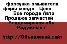 форсунка омывателя фары мазда › Цена ­ 2 500 - Все города Авто » Продажа запчастей   . Владимирская обл.,Радужный г.